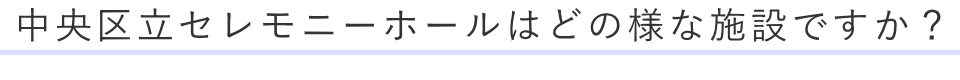 中央区立セレモニーホールはどの様な施設ですか？